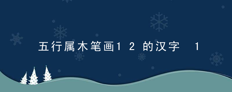 五行属木笔画12的汉字 12画属木的字有哪些